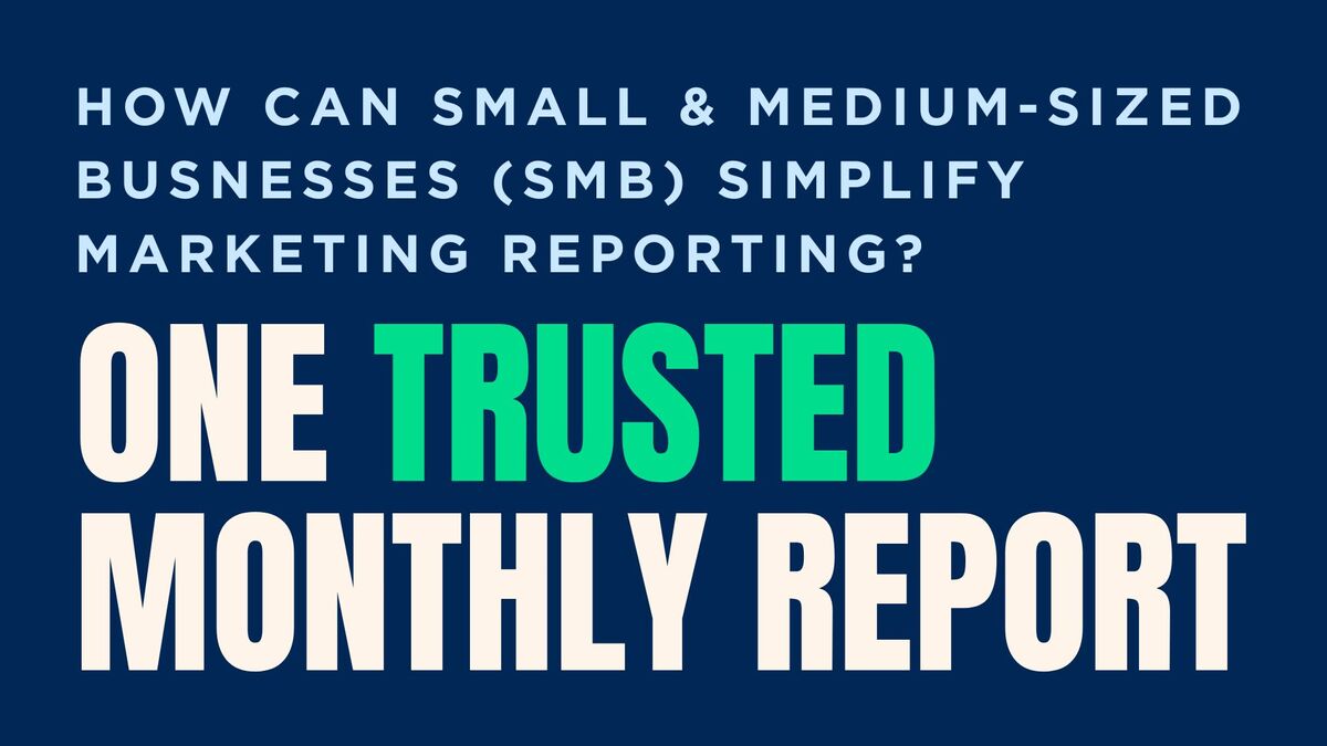 How Can Small and Medium-Sized Businesses (SMB) Simplify Marketing Reporting? One Trusted Monthly Report